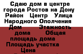 Сдаю дом в центре города Ростов-на-Дону › Район ­ Центр › Улица ­ Народного Ополчения › Дом ­ 10 › Этажность дома ­ 1 › Общая площадь дома ­ 96 › Площадь участка ­ 15 › Цена ­ 37 000 - Ростовская обл., Ростов-на-Дону г. Недвижимость » Дома, коттеджи, дачи аренда   . Ростовская обл.,Ростов-на-Дону г.